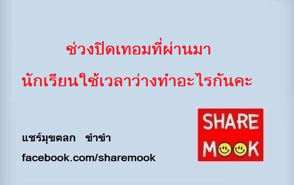ช่วงปิดเทอมที่ผ่านมา นักเรียนใช้เวลาว่างทำอะไรกันคะ